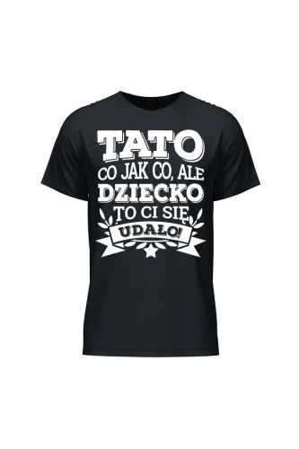 Koszulka męska Tato co jak co, ale dziecko ci się udało