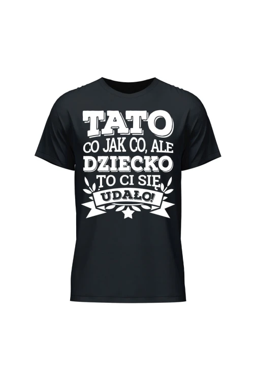 Koszulka męska Tato co jak co, ale dziecko ci się udało - czarna