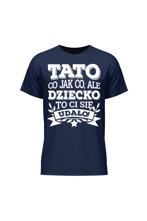 Koszulka męska Tato co jak co, ale dziecko ci się udało - granatowa