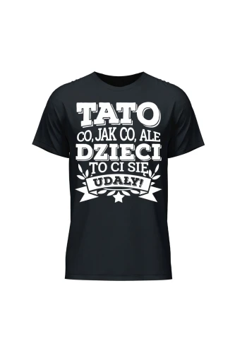 Koszulka męska Tato co jak co, ale dzieci ci się udały