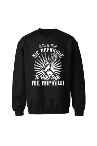Bluza męska bez kaptura Jeśli ja tego nie naprawię to nikt nie naprawi