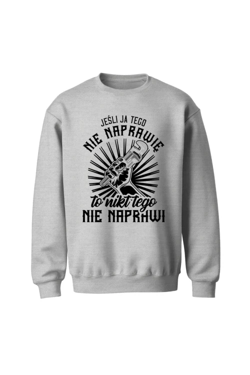 Bluza męska bez kaptura Jeśli ja tego nie naprawię to nikt nie naprawi - szara