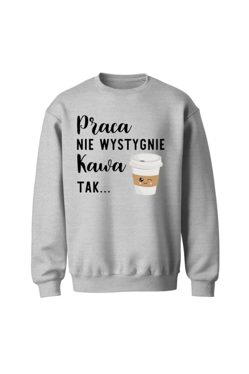 Bluza bez kaptura Praca nie wystygnie kawa tak - szara