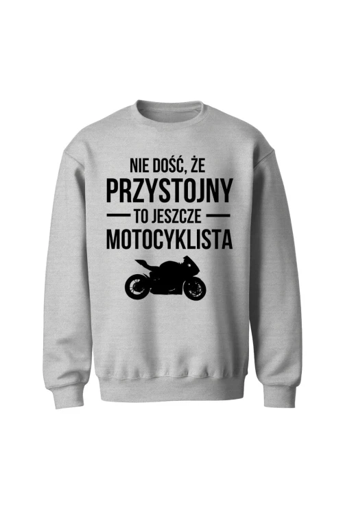 Bluza bez kaptura Nie dość że przystojny to jeszcze motocyklista - szara