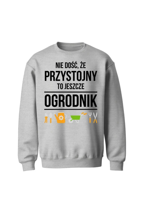 Bluza bez kaptura Nie dość że przystojny to jeszcze ogrodnik - szara