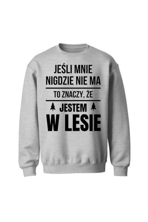 Bluza bez kaptura Jeśli mnie nigdzie nie ma to znaczy, że jestem w lesie - szara