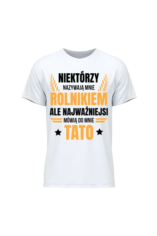 Koszulka męska Niektórzy nazywają mnie rolnikiem ale najważniejsi mówią do mnie Tato - biała
