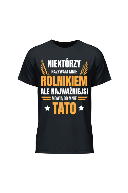 Koszulka męska Niektórzy nazywają mnie rolnikiem ale najważniejsi mówią do mnie Tato - czarna
