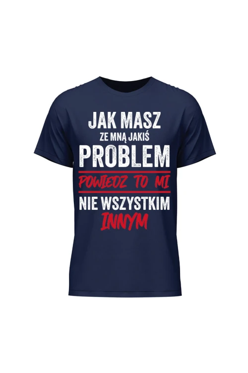 Koszulka męska Jak masz ze mną jakiś problem powiedz to mi - granatowa
