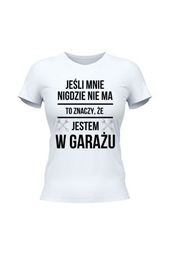 Koszulka damska Jeśli mnie nie ma to znaczy że jestem w garażu - biała