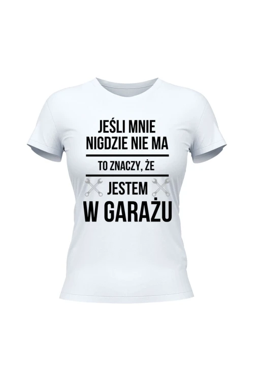Koszulka damska Jeśli mnie nie ma to znaczy że jestem w garażu - biała