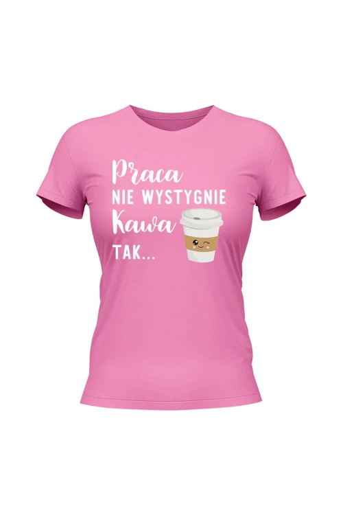 Koszulka damska Praca nie wystygnie kawa tak - różowa