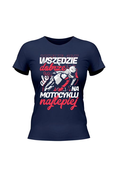 Koszulka damska Wszędzie dobrze ale na motocyklu najlepiej - granatowa