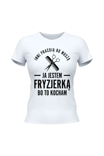 Koszulka damska Inni pracują bo muszą ja jestem fryzjerką bo to kocham