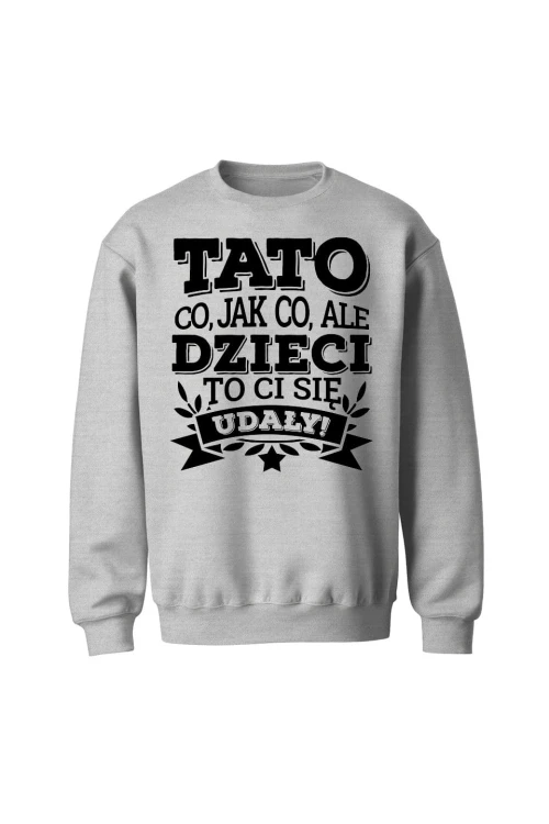 Bluza męska bez kaptura Tato co jak co, ale dzieci ci się udały - szara
